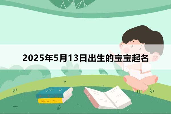 2025年5月13日出生的宝宝按八字起名，五行缺什么