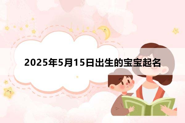 2025年5月16日出生的宝宝取什么名好，五行缺什么