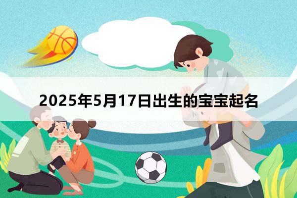 2025年5月17日出生的宝宝取什么名好,五行缺什么