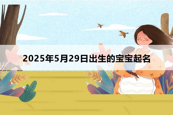 2025年5月29日出生的宝宝按八字起名,五行缺什么
