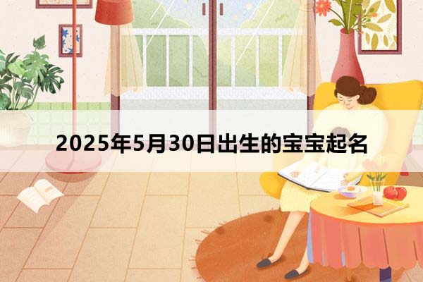 2025年5月30日出生的宝宝按八字起名，五行缺什么？