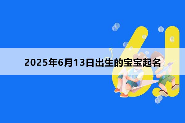 2025年6月13日出生的宝宝按八字起名，五行缺什么