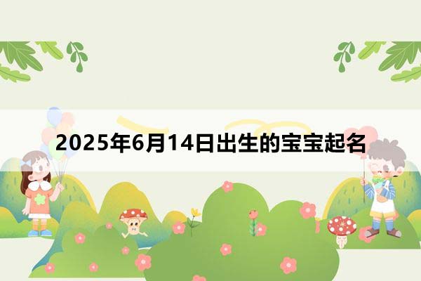 2025年6月14日出生的宝宝按八字起名，五行缺什么