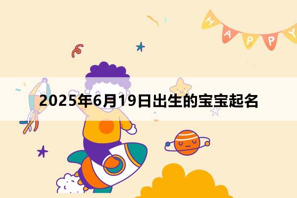 2025年6月19日出生的宝宝按八字起名，五行缺什么