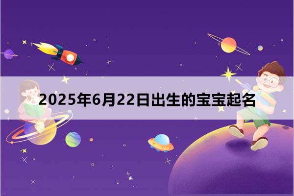 2025年6月22日出生的宝宝按八字起名,五行缺什么