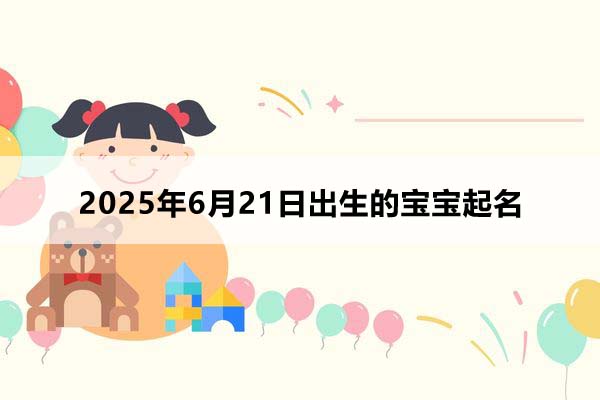 2025年6月21日出生的宝宝五行缺什么