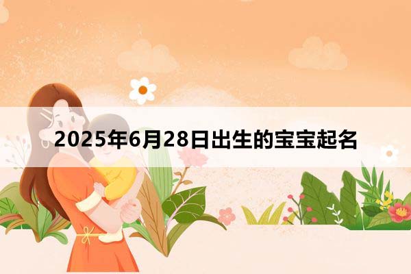 2025年6月28日出生的宝宝按八字起名，五行缺什么
