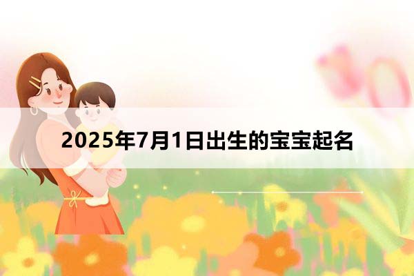 2025年7月1日出生的宝宝按八字起名,五行缺什么