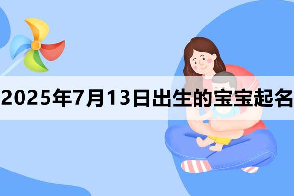 2025年7月13日出生的宝宝取什么名好，五行缺什么