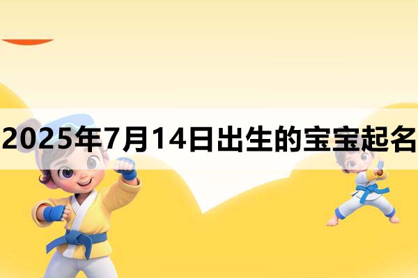2025年7月14日出生的宝宝取什么名好,五行缺什么