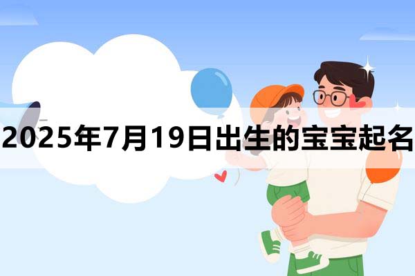 2025年7月19日出生的宝宝取什么名好，五行缺什么