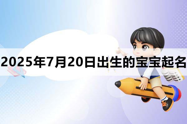 2025年7月20日出生的宝宝取什么名好,五行缺什么