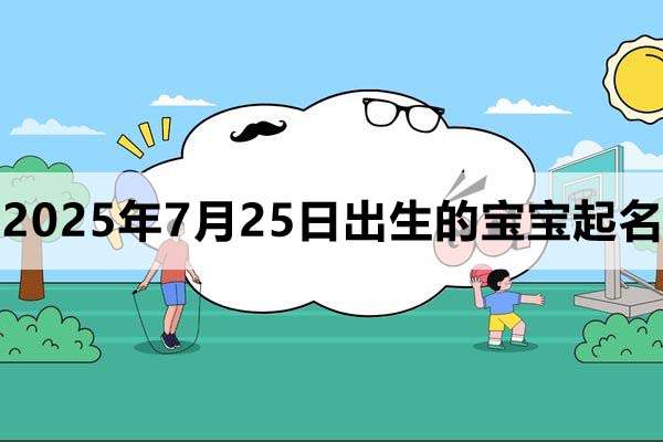 2025年7月25日出生的宝宝取什么名好，五行缺什么