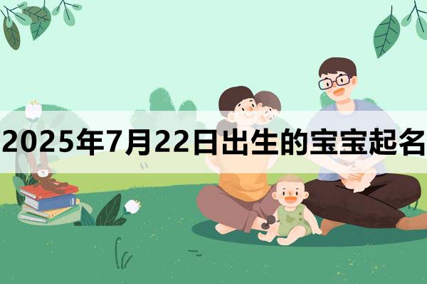 2025年7月22日出生的宝宝取什么名好，五行缺什么