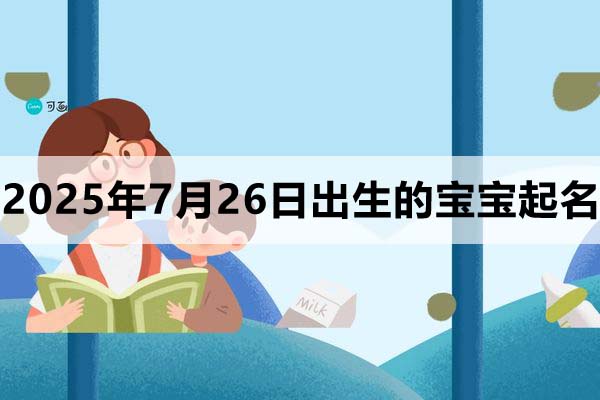 2025年7月26日出生的宝宝取什么名好,五行缺什么