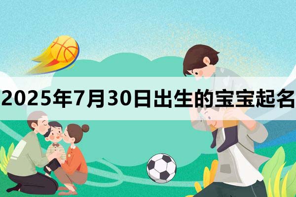 2025年7月30日出生的宝宝取什么名好，五行缺什么