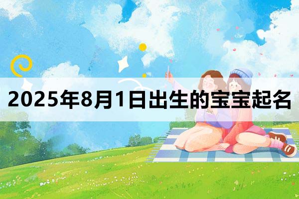 2025年8月1日出生的宝宝取什么名好，五行缺什么