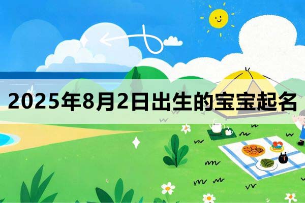 2025年8月2日出生的宝宝取什么名好，五行缺什么