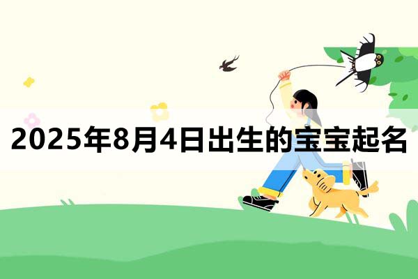 2025年8月4日出生的宝宝按八字起名取什么名好,五行缺什么