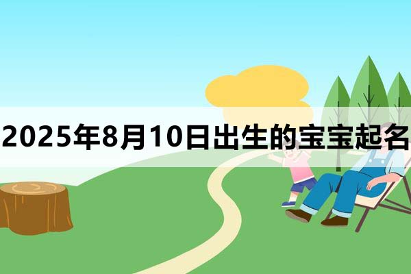 2025年8月10日出生的宝宝取什么名好，五行缺什么