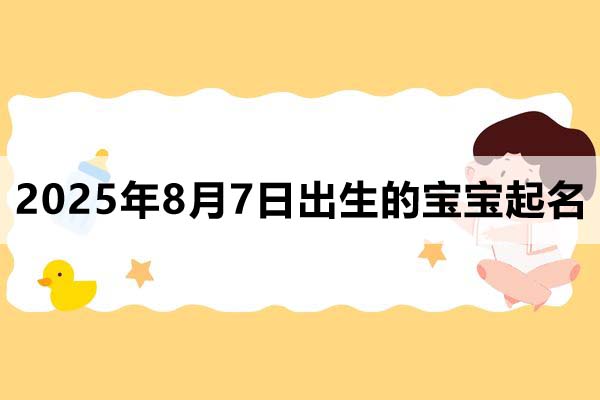 2025年8月7日出生的宝宝取什么名好,五行缺什么