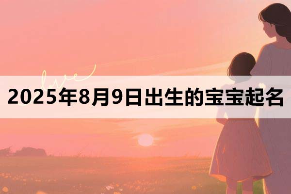 2025年8月9日出生的宝宝取什么名好，五行缺什么