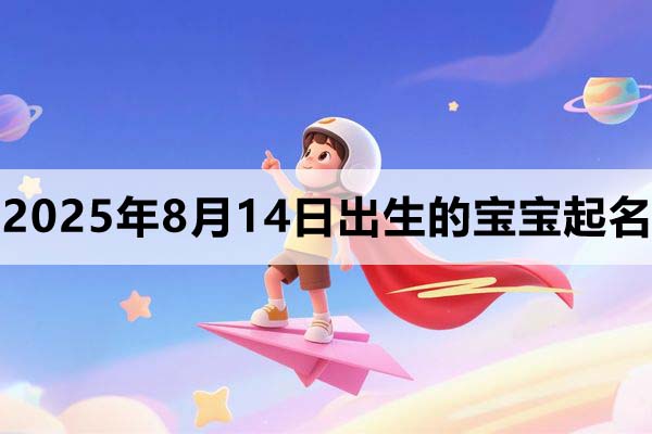 2025年8月14日出生的宝宝取什么名好，五行缺什么