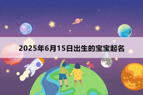 2025年8月15日出生的宝宝取什么名好，五行缺什么