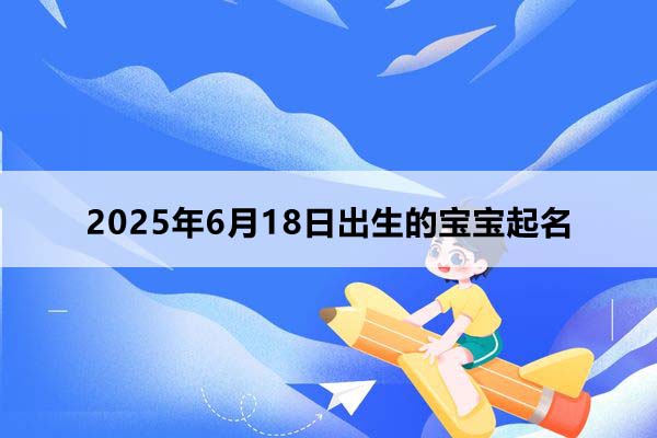 2025年8月18日出生的宝宝取什么名好,五行缺什么