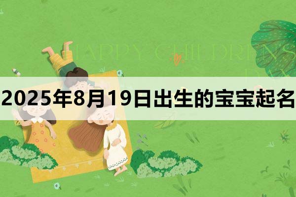 2025年8月19日出生的宝宝取什么名好,五行缺什么