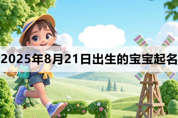 2025年8月21日出生的宝宝取什么名好，五行缺什么