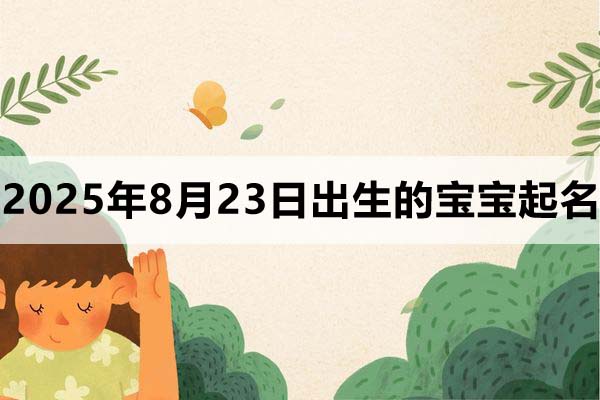 2025年8月23日出生的宝宝取什么名好，五行缺什么
