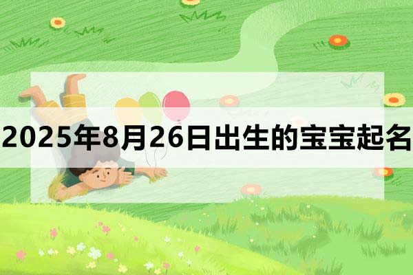 2025年8月26日出生的宝宝起什么名好？