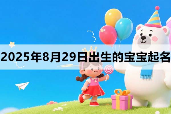 2025年8月29日出生的宝宝取什么名好，五行缺什么