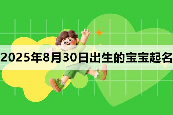 2025年8月30日出生的宝宝取什么名好，五行缺什么