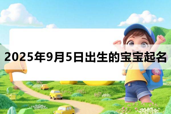 2025年9月5日出生的宝宝取什么名好，五行缺什么