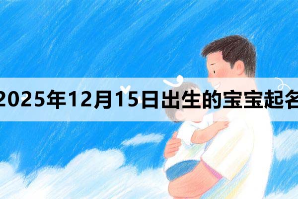 2025年12月15日出生的宝宝取什么名好?