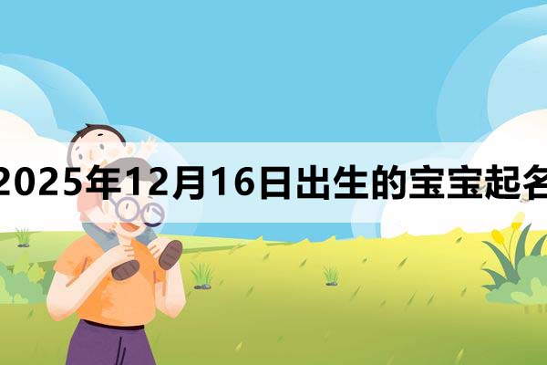 2025年12月16日出生的宝宝取什么名好?