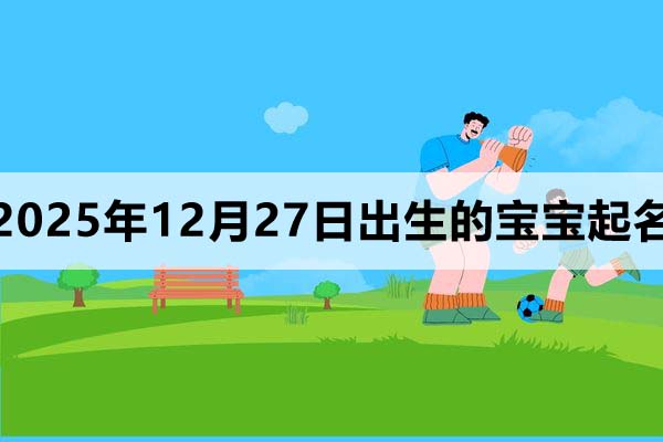 2025年12月27日出生的宝宝取什么名好