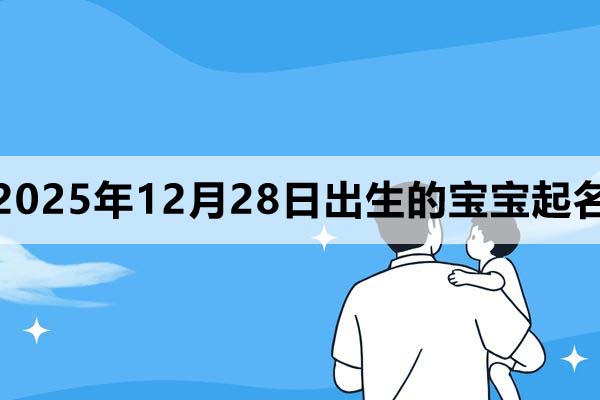 2025年12月28日出生的宝宝取什么名好