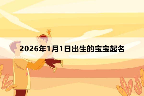 2026年1月1日出生的宝宝取什么名好?