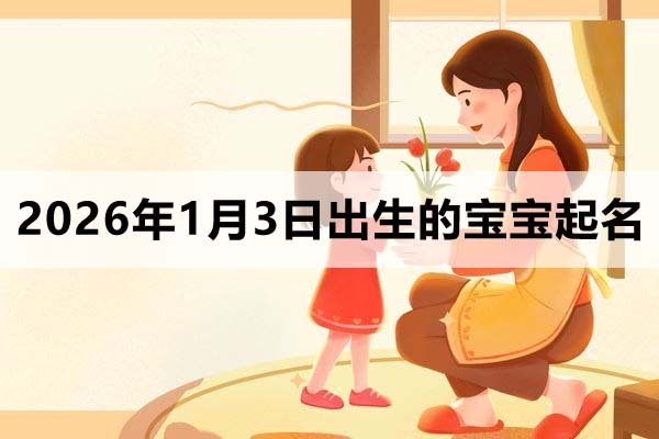 2026年1月3日出生的宝宝取什么名好