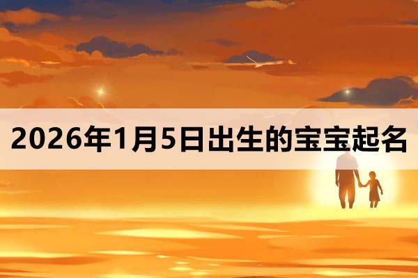 2026年1月5日出生的宝宝取什么名好