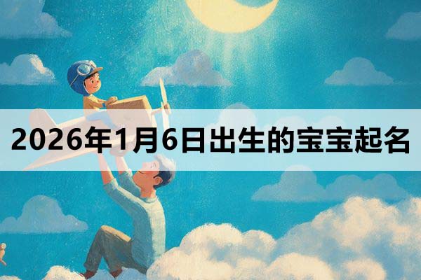 2026年1月6日出生的宝宝取什么名好