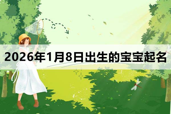 2026年1月8日出生的宝宝取什么名好?