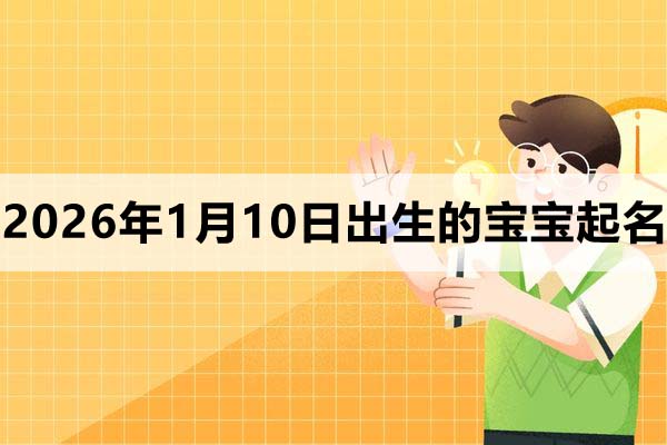 2026年1月10日出生的宝宝取什么名好？