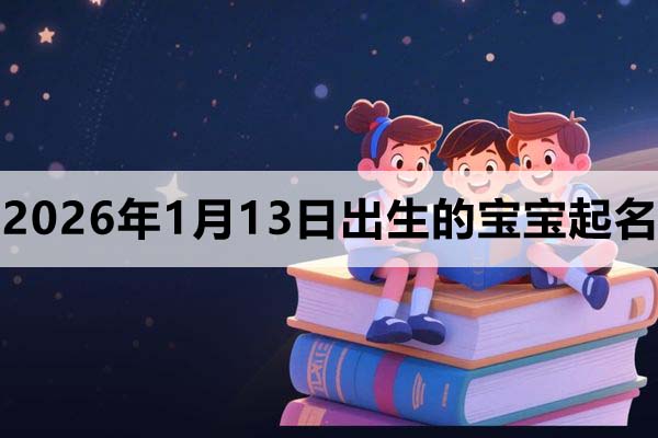 2026年1月13日出生的宝宝取什么名好？