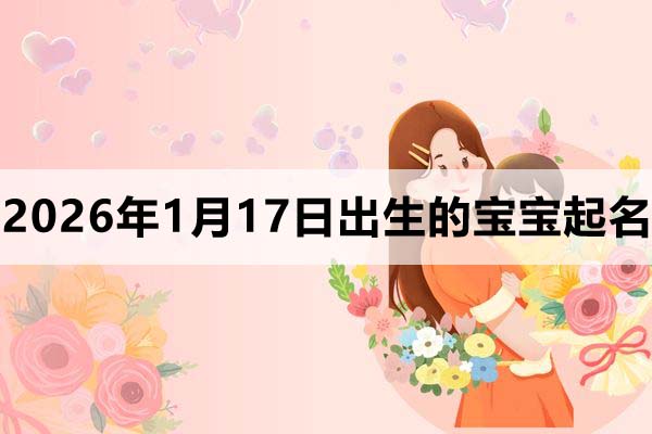 2026年1月17日出生的宝宝取什么名好