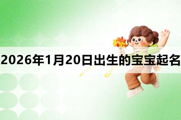 2026年1月20日出生的宝宝取什么名好