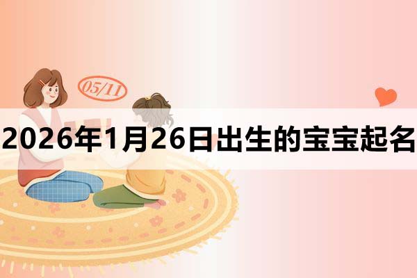 2026年1月26日出生的宝宝取什么名好